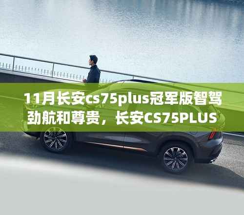 独家解读，长安CS75PLUS冠军版智驾劲航与尊贵体验揭秘