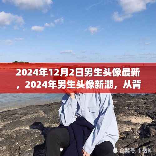 深度解读,2024年男生头像新潮的独特地位与背景影响力分析
