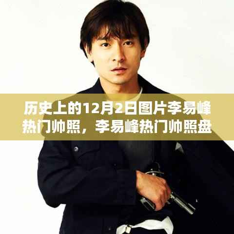 李易峰热门帅照盘点,历史上的十二月二日深度评测与图片回顾