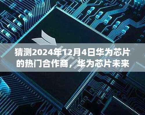 华为芯片未来之星,揭秘合作商探索之旅,预测华为芯片隐藏小巷的特色合作商在2024年12月4日的热门合作展望