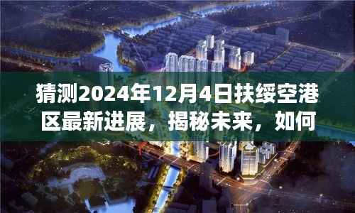 揭秘未来扶绥空港区最新进展,预测与了解步骤指南(初学者与进阶用户适用)