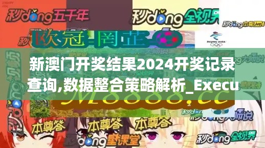 新澳门开奖结果2024开奖记录查询,数据整合策略解析_Executive75.265