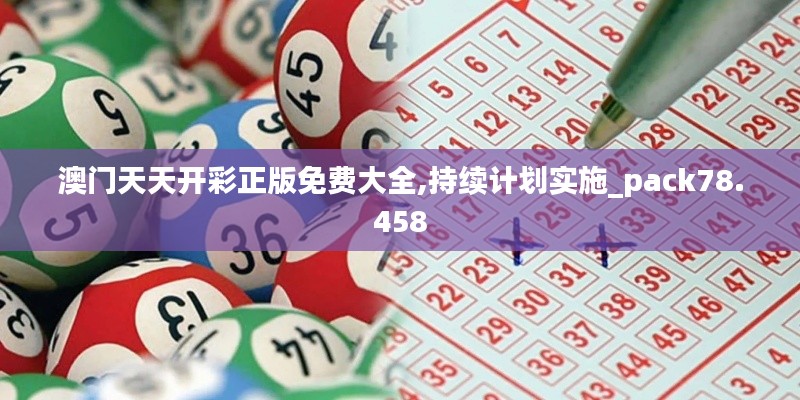 澳门天天开彩正版免费大全,持续计划实施_pack78.458