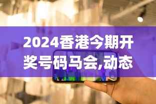 2024香港今期开奖号码马会,动态评估说明_Holo52.424