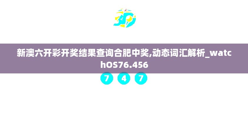 新澳六开彩开奖结果查询合肥中奖,动态词汇解析_watchOS76.456