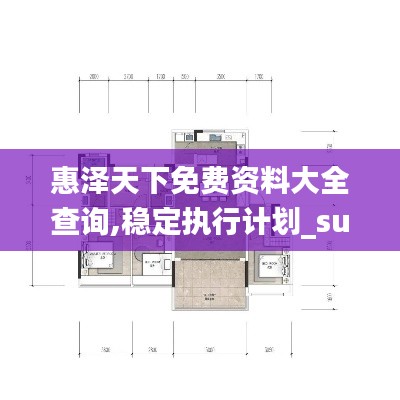 惠泽天下免费资料大全查询,稳定执行计划_suite95.974