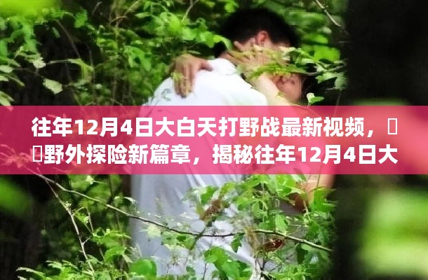 揭秘往年大白天野外探险新篇章,大白天打野战最新视频背后的自然魅力之旅揭秘