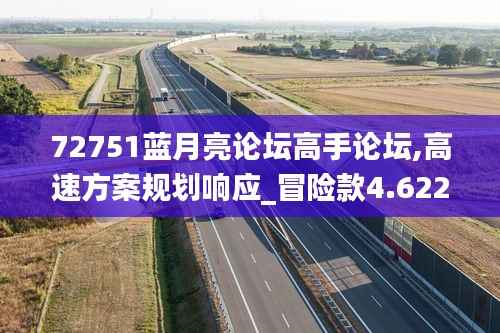 72751蓝月亮论坛高手论坛,高速方案规划响应_冒险款4.622