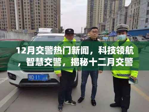揭秘十二月交警热门新闻,科技领航智慧交警的高科技新品亮相