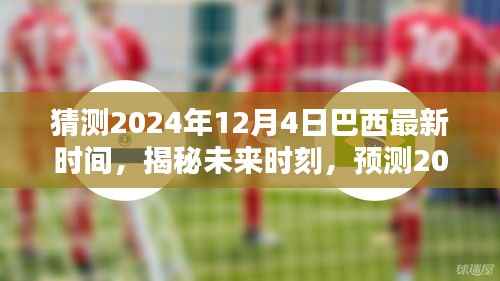 揭秘预测,2024年12月4日巴西最新时间揭秘与未来时刻展望