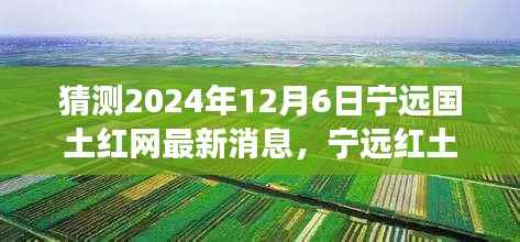 探寻自然秘境,启程心灵之旅,宁远国土红网最新消息揭秘,展望宁远红土新篇章(2024年12月6日)