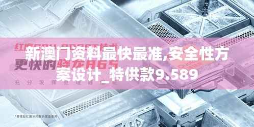 新澳门资料最快最准,安全性方案设计_特供款9.589