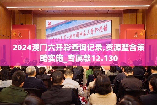 2024澳门六开彩查询记录,资源整合策略实施_专属款12.130