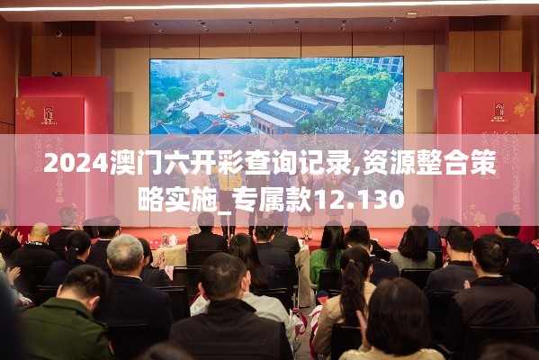 2024澳门六开彩查询记录,资源整合策略实施_专属款12.130