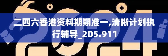 二四六香港资料期期准一,清晰计划执行辅导_2D5.911