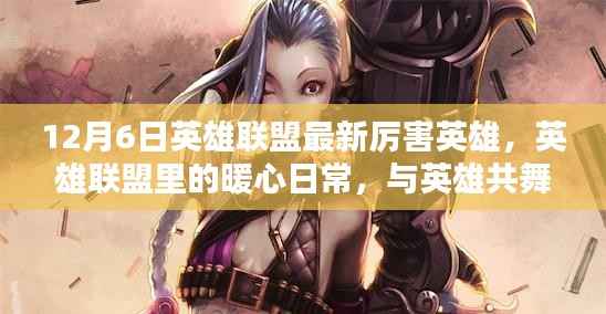 英雄联盟暖心日常,英雄共舞与最新英雄风采展示