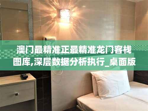 澳门最精准正最精准龙门客栈图库,深层数据分析执行_桌面版6.830