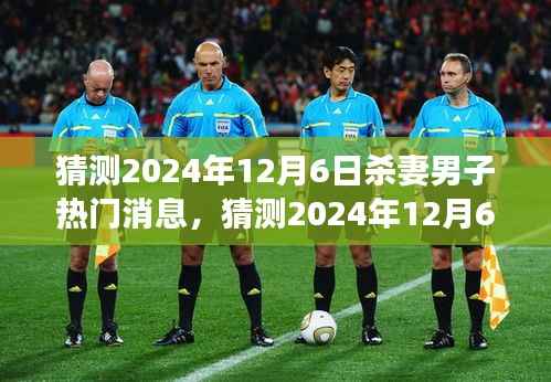 独家揭秘,关于2024年12月6日杀妻男子事件深度解析与最新动态热议猜测