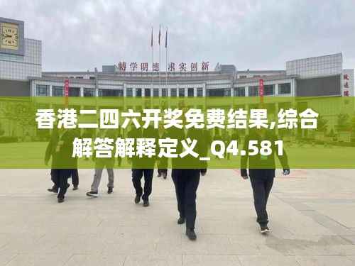 香港二四六开奖免费结果,综合解答解释定义_Q4.581