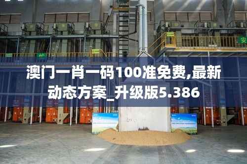 澳门一肖一码100准免费,最新动态方案_升级版5.386