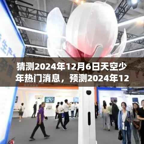 科技与梦想共舞的日子,预测天空少年的未来热门消息揭晓日——2024年12月6日