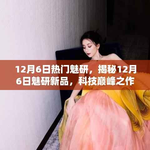 揭秘,科技巅峰之作,魅研新品重塑未来生活体验(12月6日热点解析)