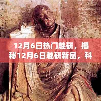 揭秘,科技巅峰之作,魅研新品重塑未来生活体验(12月6日热点解析)