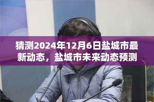 盐城市未来动态预测指南,揭秘盐城至2024年12月6日的最新动态猜测与展望