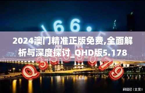 2024澳门精准正版免费,全面解析与深度探讨_QHD版5.178