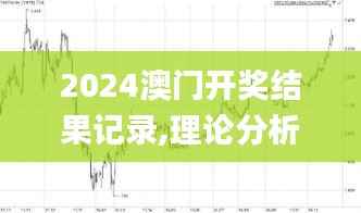 2024澳门开奖结果记录,理论分析解析说明_超值版18.950