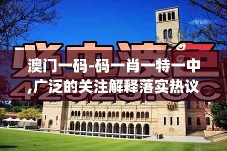 澳门一码-码一肖一特一中,广泛的关注解释落实热议_Advanced1.191