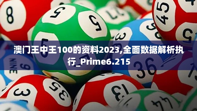 澳门王中王100的资料2023,全面数据解析执行_Prime6.215