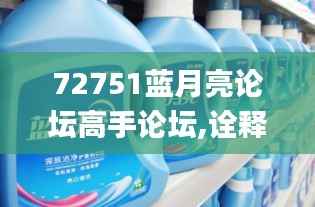 72751蓝月亮论坛高手论坛,诠释解析落实_Gold4.107