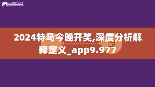 2024特马今晚开奖,深度分析解释定义_app9.977
