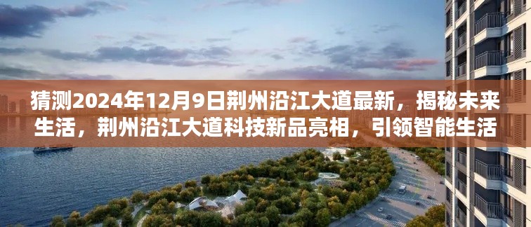 荆州沿江大道未来科技新品揭秘,智能生活新纪元展望(2024年12月9日最新动态)