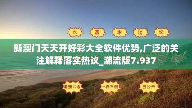 新澳门天天开好彩大全软件优势,广泛的关注解释落实热议_潮流版7.937
