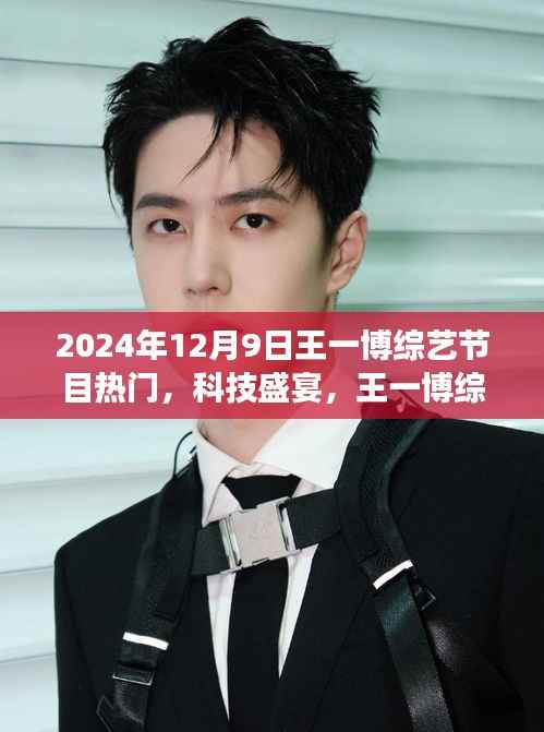 王一博综艺节目科技盛宴,未来生活体验之旅热门高科技产品亮相