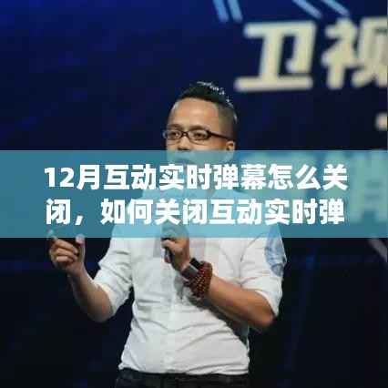 如何关闭以12月版本为例的互动实时弹幕,详细指南