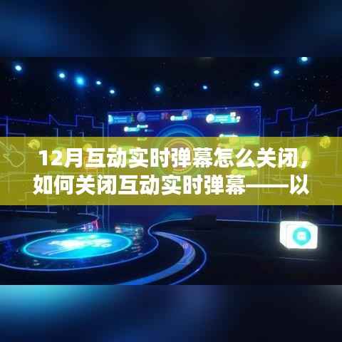 如何关闭以12月版本为例的互动实时弹幕,详细指南