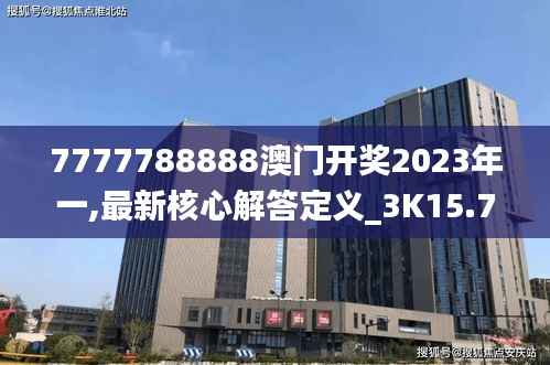 7777788888澳门开奖2023年一,最新核心解答定义_3K15.700