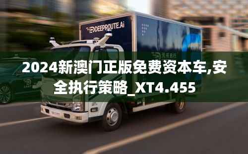 2024新澳门正版免费资本车,安全执行策略_XT4.455