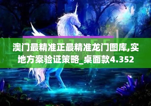 澳门最精准正最精准龙门图库,实地方案验证策略_桌面款4.352