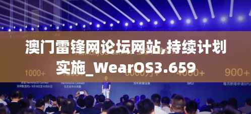 澳门雷锋网论坛网站,持续计划实施_WearOS3.659