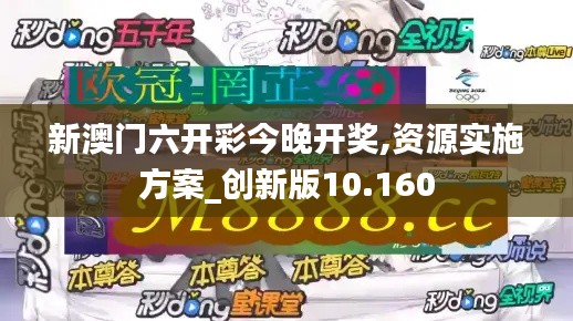 新澳门六开彩今晚开奖,资源实施方案_创新版10.160