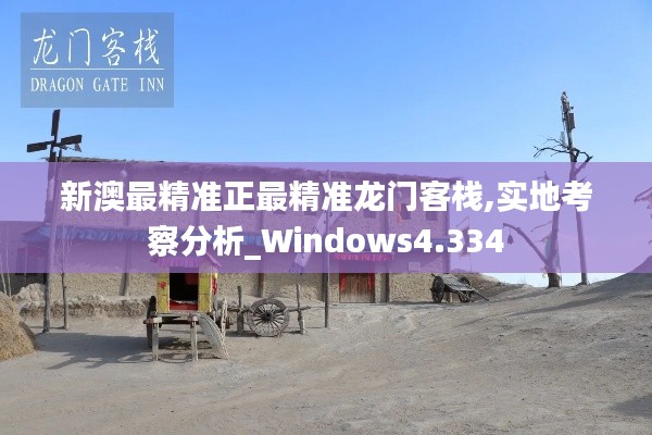 新澳最精准正最精准龙门客栈,实地考察分析_Windows4.334