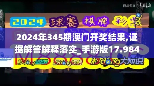 2024年345期澳门开奖结果,证据解答解释落实_手游版17.984
