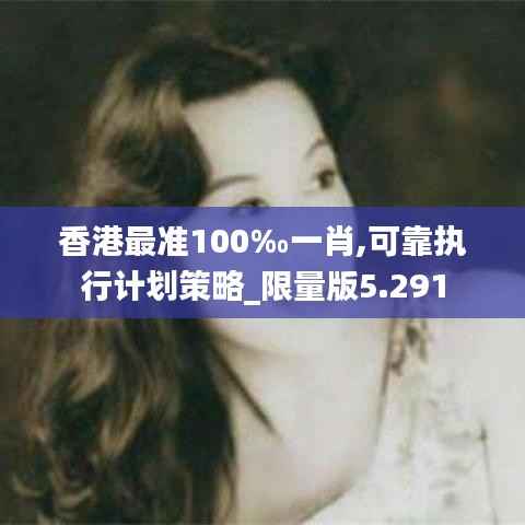 香港最准100‰一肖,可靠执行计划策略_限量版5.291