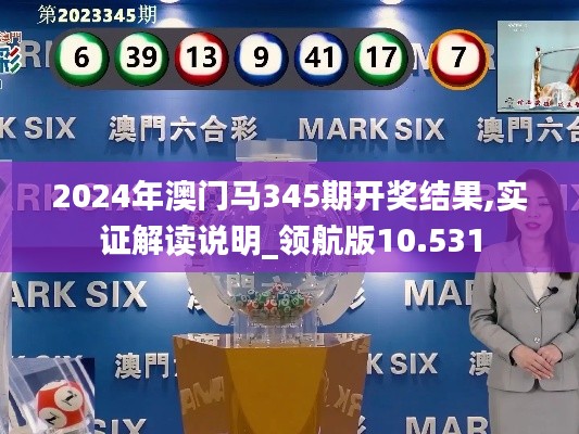 2024年澳门马345期开奖结果,实证解读说明_领航版10.531
