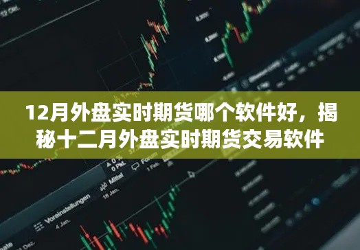 揭秘十二月外盘实时期货软件排名,哪款交易软件更胜一筹?