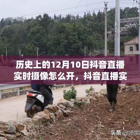历史上的12月10日抖音直播实时摄像功能深度解析与评测,开启实时摄像的窗口探索